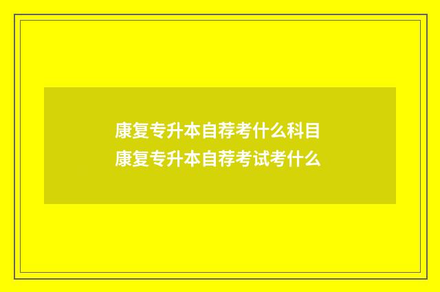 康复专升本自荐考什么科目 康复专升本自荐考试考什么