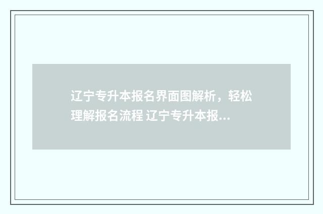 辽宁专升本报名界面图解析，轻松理解报名流程 辽宁专升本报名时间