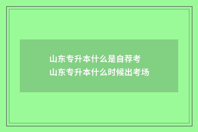 山东专升本什么是自荐考 山东专升本什么时候出考场