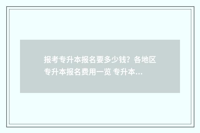 报考专升本报名要多少钱？各地区专升本报名费用一览 专升本 报名