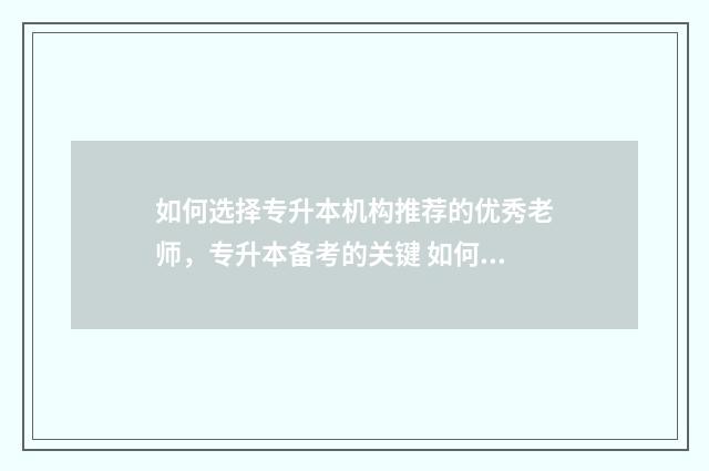 如何选择专升本机构推荐的优秀老师，专升本备考的关键 如何选择专升本的目标学校