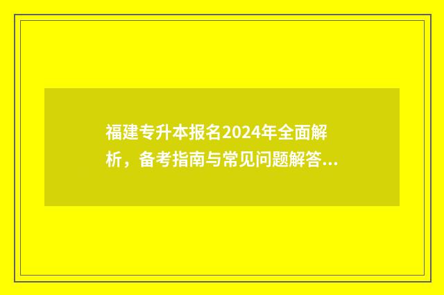 福建专升本报名2024年全面解析,备考指南与常见问题解答 福建专升本报名时间2024