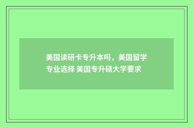 美国读研卡专升本吗，美国留学专业选择 美国专升硕大学要求