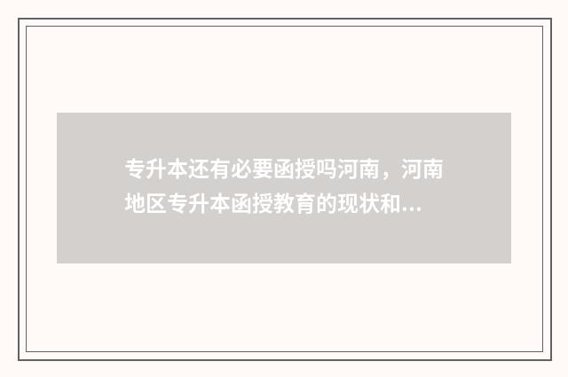 专升本还有必要函授吗河南，河南地区专升本函授教育的现状和前景 专升本还有必要考研吗