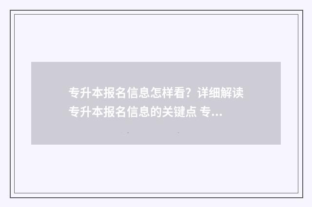 专升本报名信息怎样看？详细解读专升本报名信息的关键点 专升本报名信息表过了时间没有打印怎么办