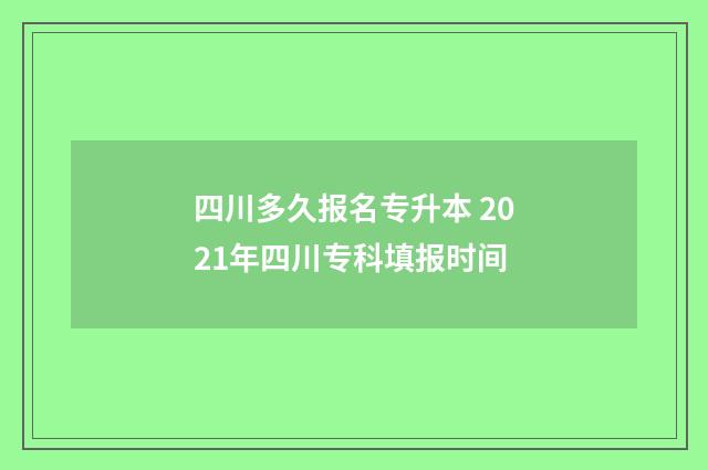 四川多久报名专升本 2021年四川专科填报时间