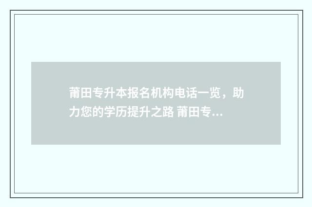 莆田专升本报名机构电话一览，助力您的学历提升之路 莆田专升本考点在哪里