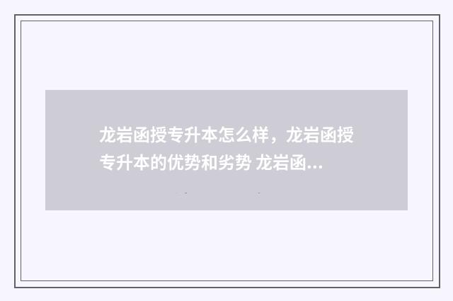 龙岩函授专升本怎么样，龙岩函授专升本的优势和劣势 龙岩函授专升本培训机构