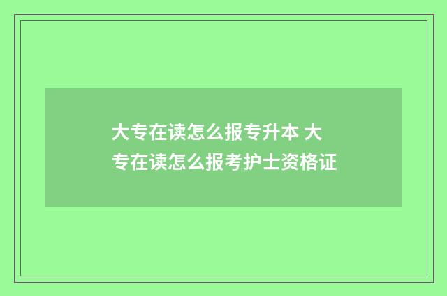 大专在读怎么报专升本 大专在读怎么报考护士资格证