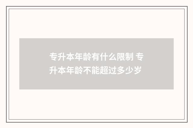 专升本年龄有什么限制 专升本年龄不能超过多少岁