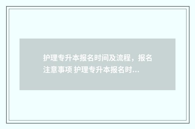 护理专升本报名时间及流程，报名注意事项 护理专升本报名时间2024