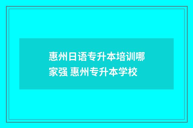 惠州日语专升本培训哪家强 惠州专升本学校