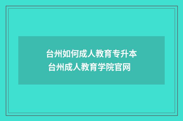 台州如何成人教育专升本 台州成人教育学院官网