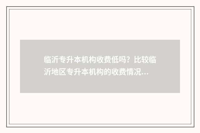 临沂专升本机构收费低吗？比较临沂地区专升本机构的收费情况 临沂专升本机构学费