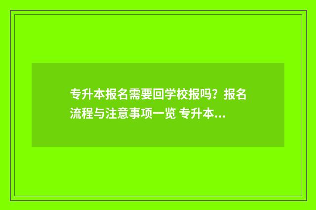 专升本报名需要回学校报吗？报名流程与注意事项一览 专升本报名需要去学校吗