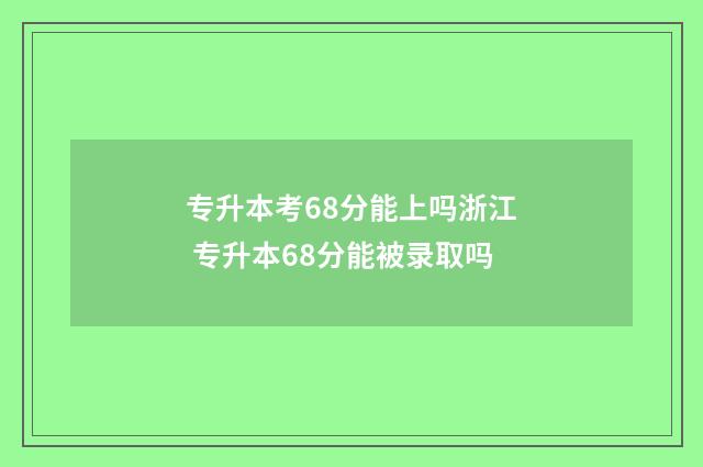 专升本考68分能上吗浙江 专升本68分能被录取吗
