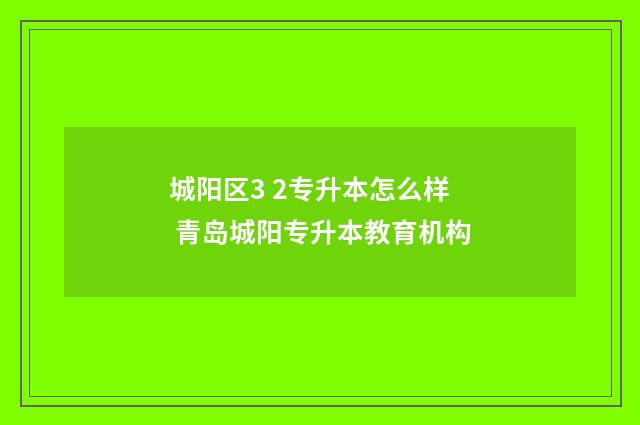 城阳区3 2专升本怎么样 青岛城阳专升本教育机构