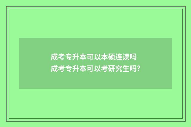 成考专升本可以本硕连读吗 成考专升本可以考研究生吗?