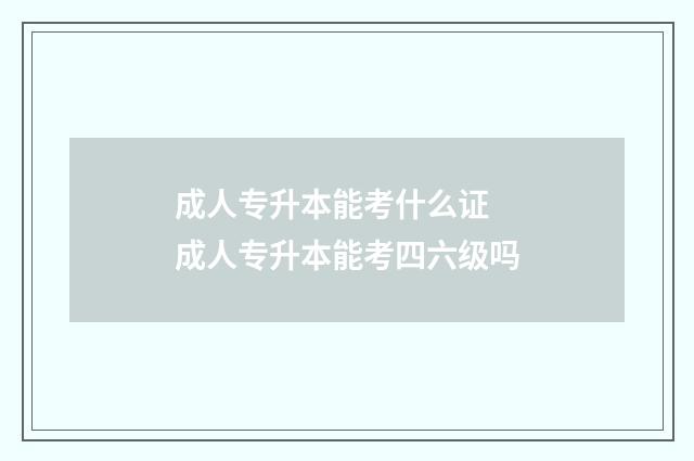 成人专升本能考什么证 成人专升本能考四六级吗