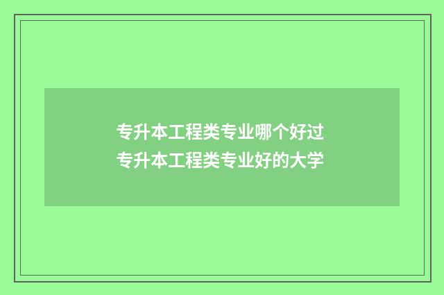 专升本工程类专业哪个好过 专升本工程类专业好的大学