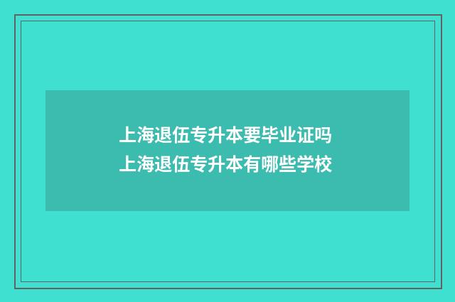 上海退伍专升本要毕业证吗 上海退伍专升本有哪些学校