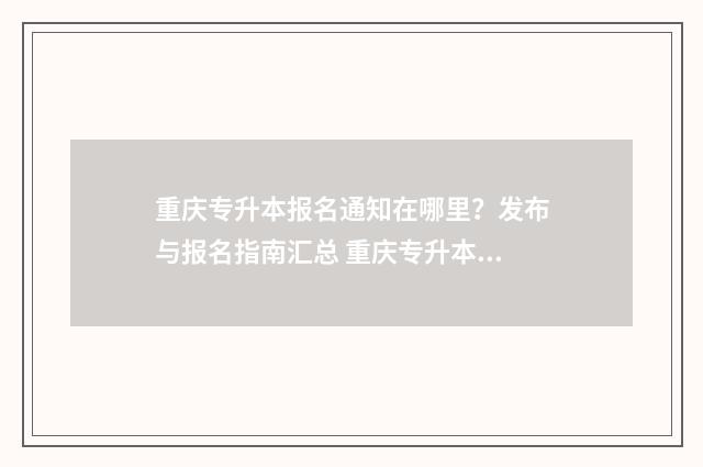 重庆专升本报名通知在哪里？发布与报名指南汇总 重庆专升本报名入口官网