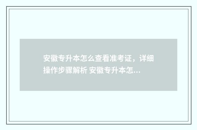 安徽专升本怎么查看准考证，详细操作步骤解析 安徽专升本怎么样