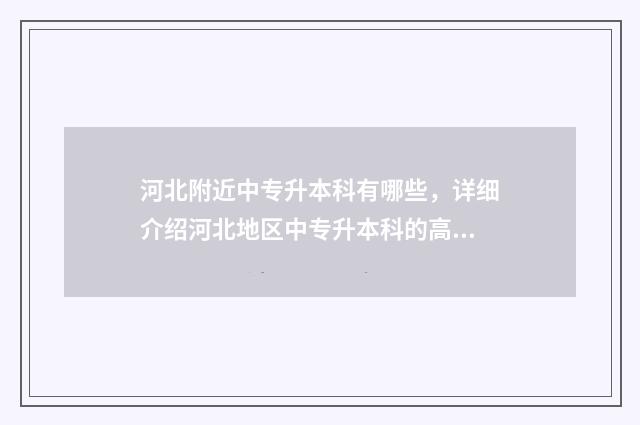 河北附近中专升本科有哪些，详细介绍河北地区中专升本科的高校 河北中专升本科有哪些学校