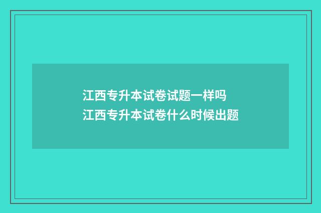 江西专升本试卷试题一样吗 江西专升本试卷什么时候出题