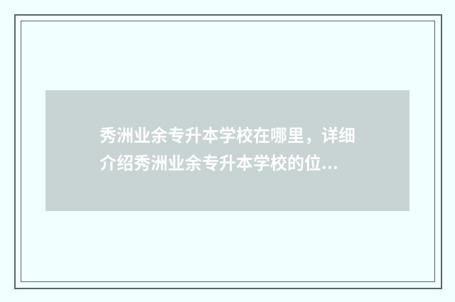 秀洲业余专升本学校在哪里，详细介绍秀洲业余专升本学校的位置和交通路线