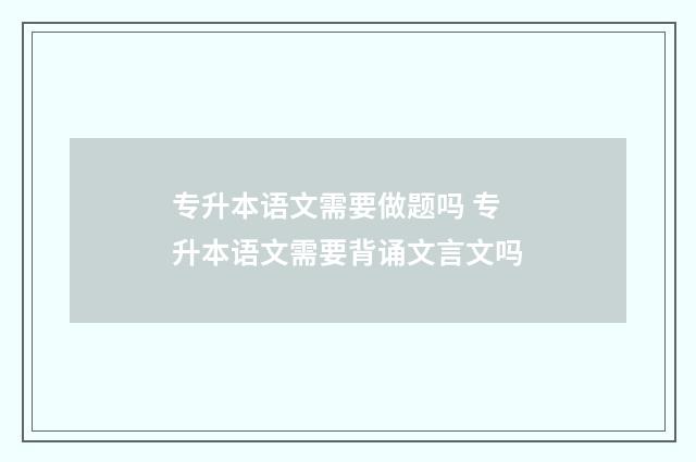 专升本语文需要做题吗 专升本语文需要背诵文言文吗