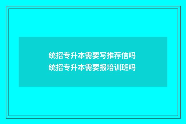统招专升本需要写推荐信吗 统招专升本需要报培训班吗