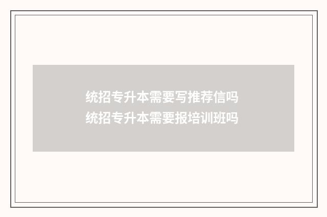 统招专升本需要写推荐信吗 统招专升本需要报培训班吗