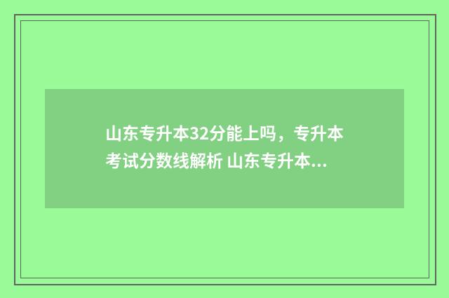山东专升本32分能上吗，专升本考试分数线解析 山东专升本32分能上吗