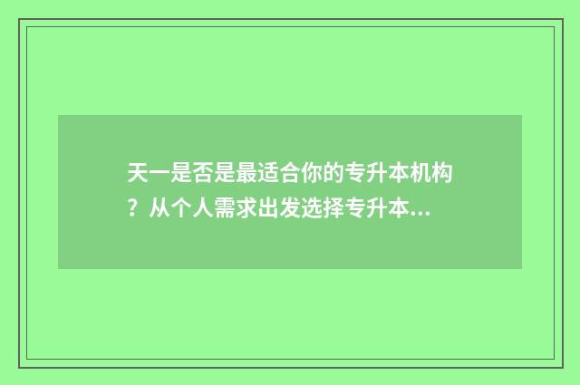 天一是否是最适合你的专升本机构？从个人需求出发选择专升本机构 天一是干嘛的