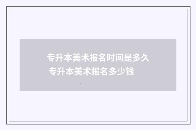 专升本美术报名时间是多久 专升本美术报名多少钱