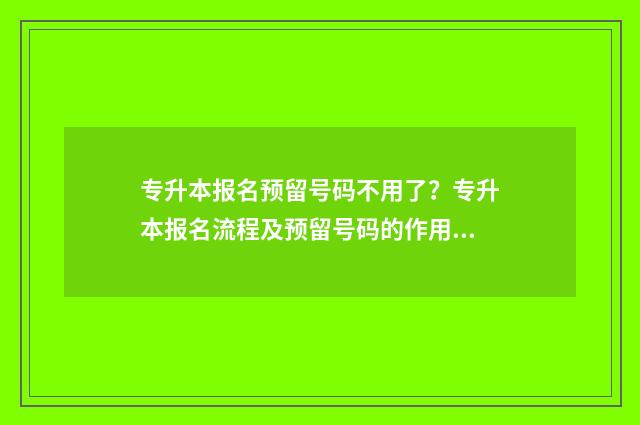 专升本报名预留号码不用了？专升本报名流程及预留号码的作用 专升本预留电话可以更改吗