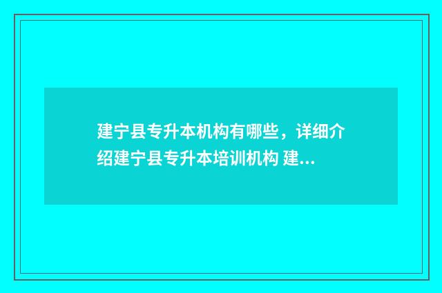 建宁县专升本机构有哪些，详细介绍建宁县专升本培训机构 建阳专升本机构