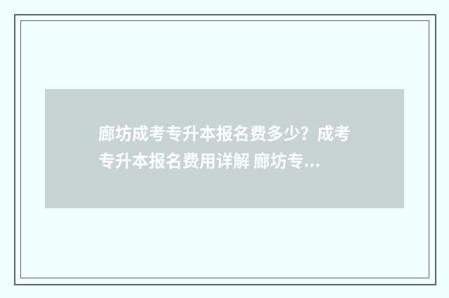 廊坊成考专升本报名费多少？成考专升本报名费用详解 廊坊专升本培训班哪家好
