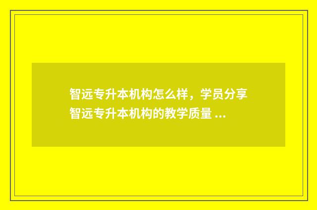 智远专升本机构怎么样，学员分享智远专升本机构的教学质量 智远教育能相信吗