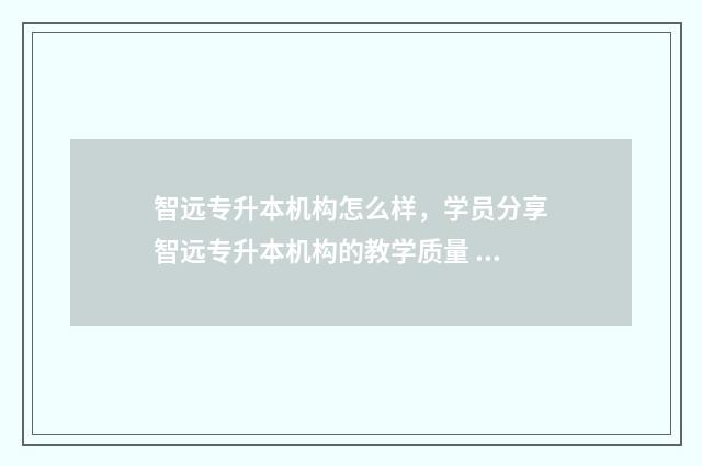 智远专升本机构怎么样，学员分享智远专升本机构的教学质量 智远教育能相信吗