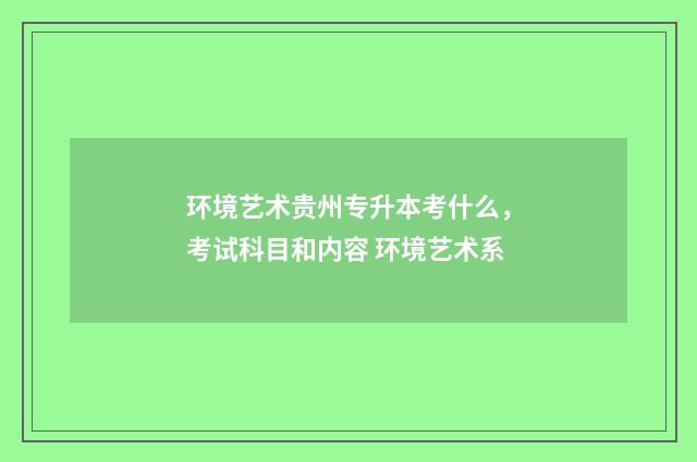 环境艺术贵州专升本考什么，考试科目和内容 环境艺术系