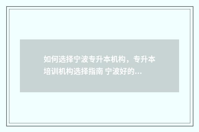 如何选择宁波专升本机构，专升本培训机构选择指南 宁波好的专科