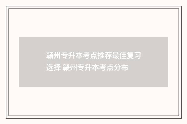 赣州专升本考点推荐最佳复习选择 赣州专升本考点分布