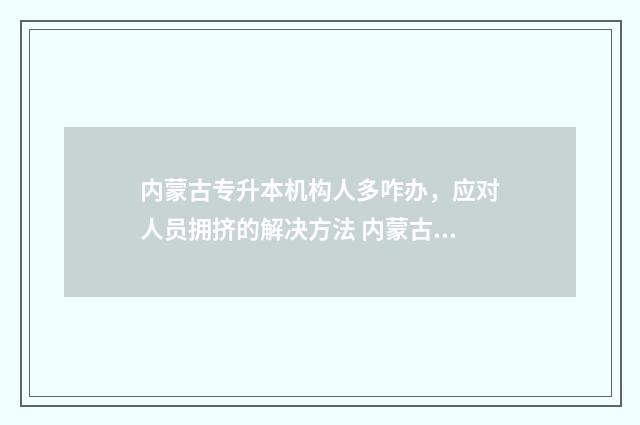 内蒙古专升本机构人多咋办，应对人员拥挤的解决方法 内蒙古专升本机电一体化专业课考什么