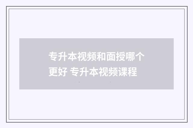 专升本视频和面授哪个更好 专升本视频课程