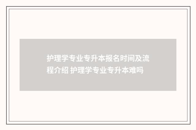 护理学专业专升本报名时间及流程介绍 护理学专业专升本难吗