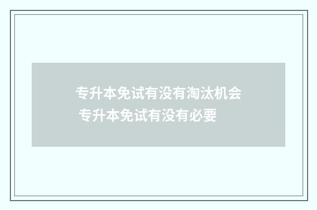 专升本免试有没有淘汰机会 专升本免试有没有必要
