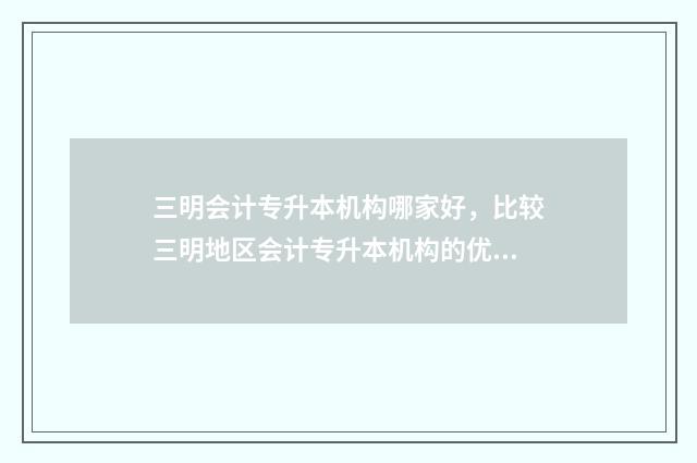 三明会计专升本机构哪家好，比较三明地区会计专升本机构的优劣 福建专升本三明考点