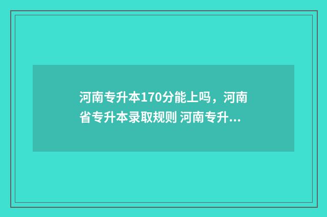 河南专升本170分能上吗，河南省专升本录取规则 河南专升本170分最建议去吗